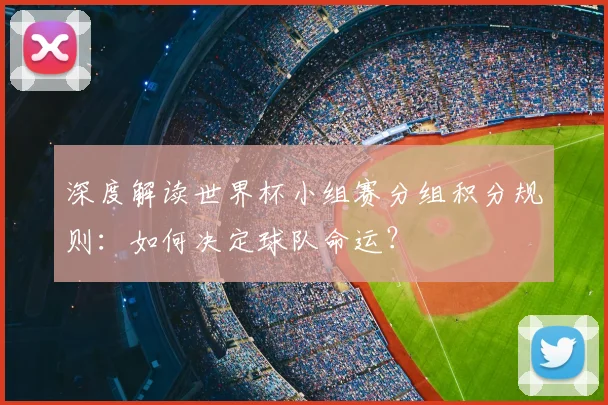 深度解读世界杯小组赛分组积分规则：如何决定球队命运？