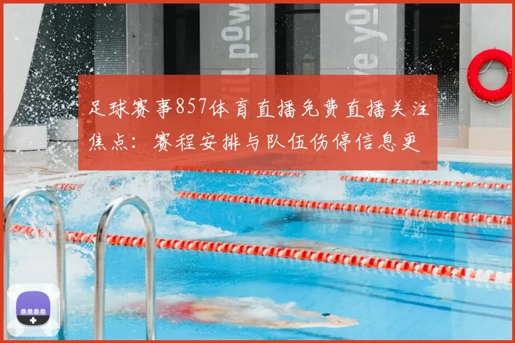 足球赛事857体育直播免费直播关注焦点：赛程安排与队伍伤停信息更新