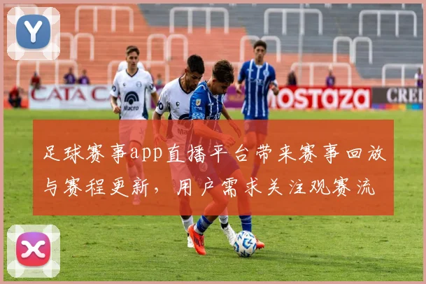 足球赛事app直播平台带来赛事回放与赛程更新，用户需求关注观赛流畅性