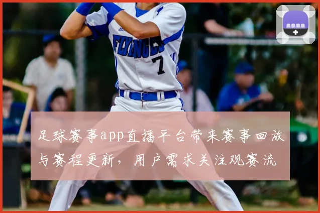 足球赛事app直播平台带来赛事回放与赛程更新，用户需求关注观赛流畅性