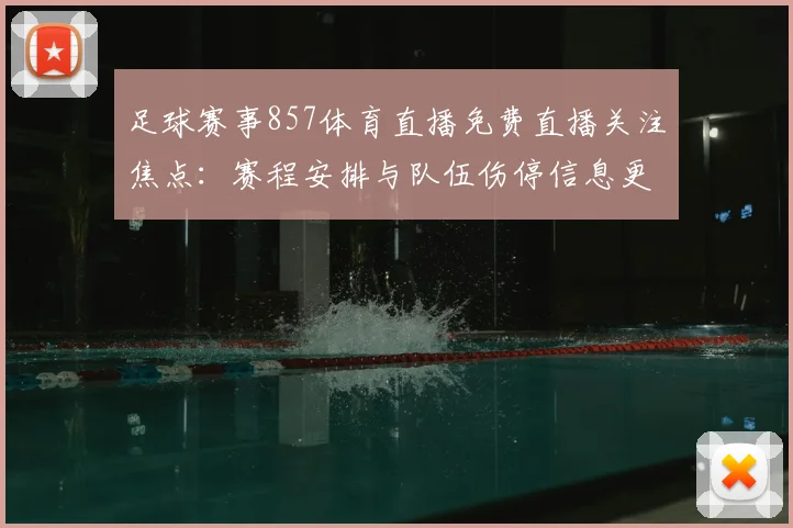 足球赛事857体育直播免费直播关注焦点：赛程安排与队伍伤停信息更新