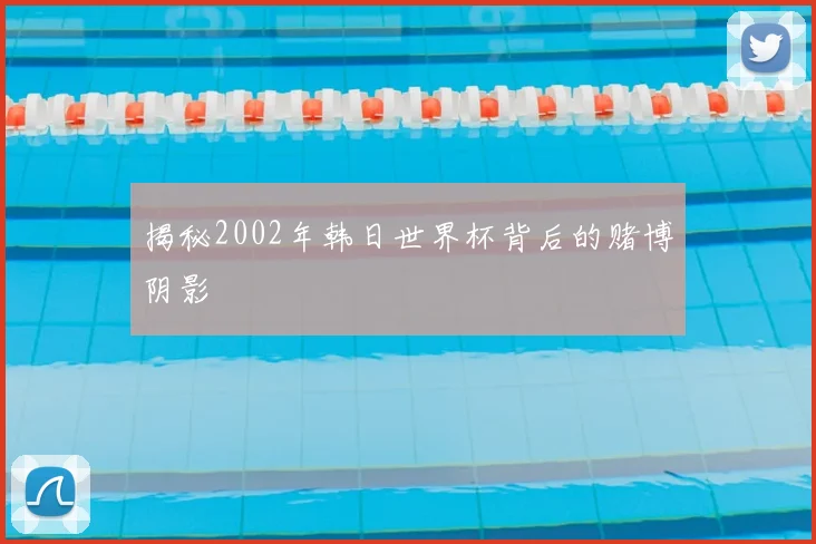 揭秘2002年韩日世界杯背后的赌博阴影