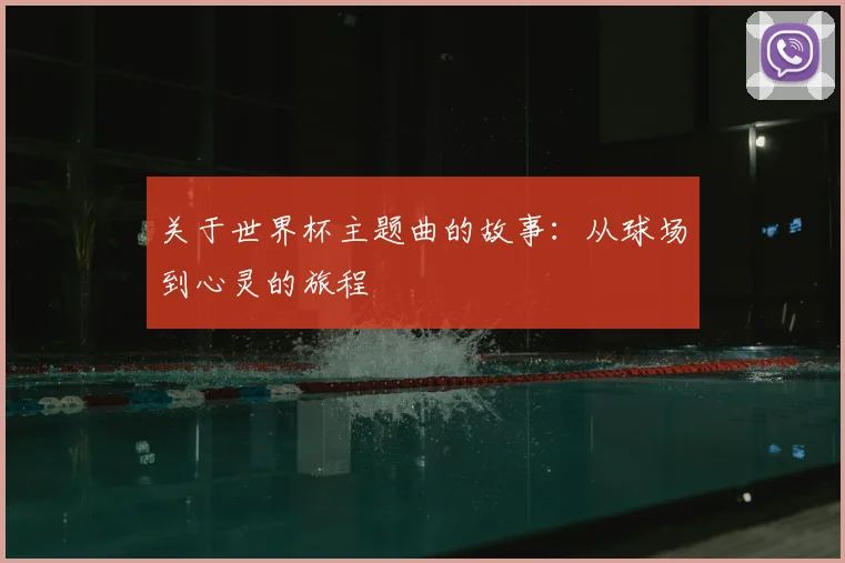 关于世界杯主题曲的故事:从球场到心灵的旅程