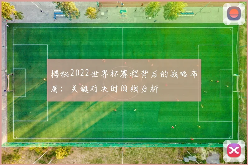 揭秘2022世界杯赛程背后的战略布局:关键对决时间线分析
