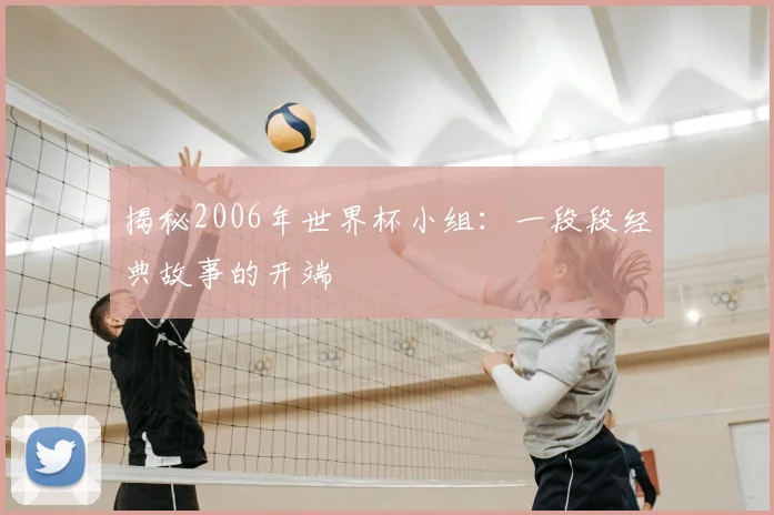 揭秘2006年世界杯小组:一段段经典故事的开端