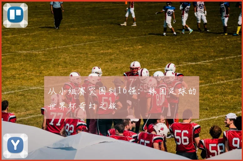 从小组赛突围到16强：韩国足球的世界杯奇幻之旅
