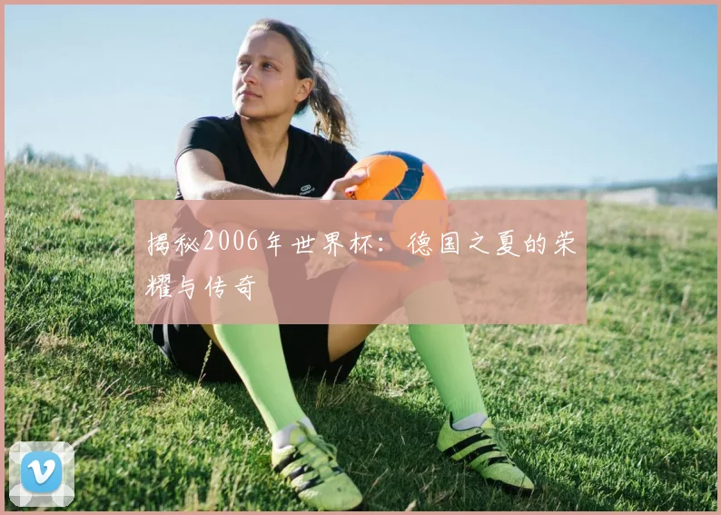 揭秘2006年世界杯:德国之夏的荣耀与传奇