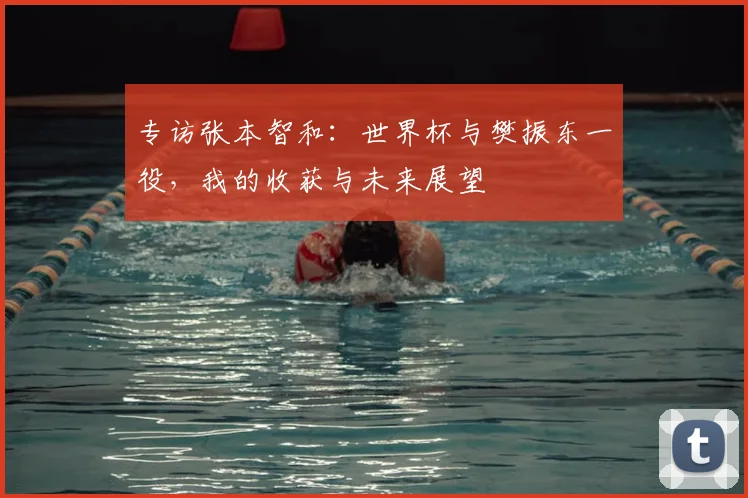 专访张本智和：世界杯与樊振东一役，我的收获与未来展望