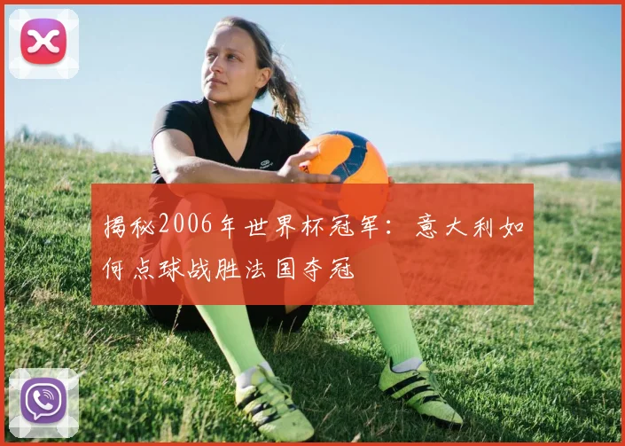 揭秘2006年世界杯冠军：意大利如何点球战胜法国夺冠