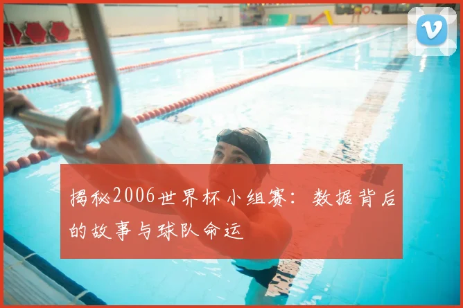 揭秘2006世界杯小组赛：数据背后的故事与球队命运