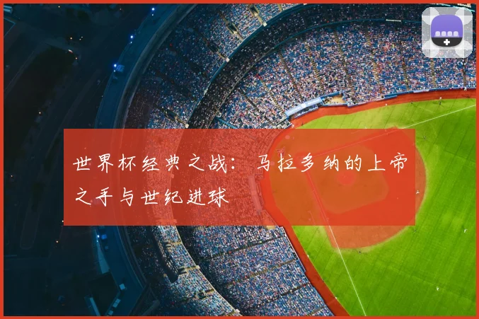 世界杯经典之战：马拉多纳的上帝之手与世纪进球