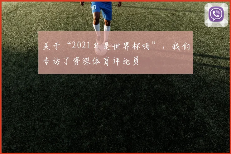 关于“2021年是世界杯吗”，我们专访了资深体育评论员