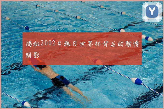 揭秘2002年韩日世界杯背后的赌博阴影